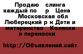 Продаю 2 слинга каждый по 600р › Цена ­ 600 - Московская обл., Люберецкий р-н Дети и материнство » Коляски и переноски   